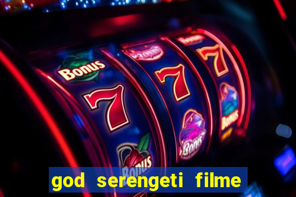 god serengeti filme completo dublado